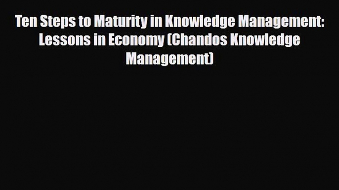 Read Ten Steps to Maturity in Knowledge Management: Lessons in Economy (Chandos Knowledge Management)