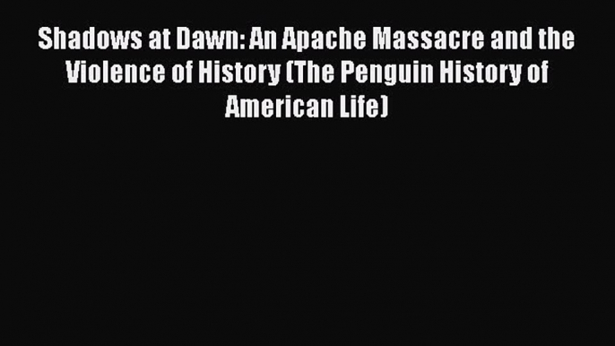 Read Books Shadows at Dawn: An Apache Massacre and the Violence of History (The Penguin History