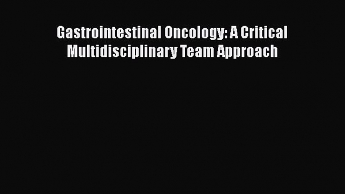 [Online PDF] Gastrointestinal Oncology: A Critical Multidisciplinary Team Approach  Read Online