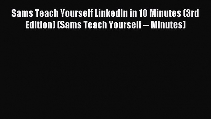 Read Sams Teach Yourself LinkedIn in 10 Minutes (3rd Edition) (Sams Teach Yourself -- Minutes)