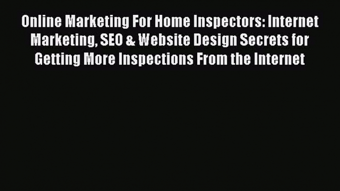 Download Online Marketing For Home Inspectors: Internet Marketing SEO & Website Design Secrets