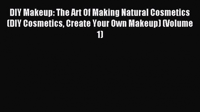 [Download] DIY Makeup: The Art Of Making Natural Cosmetics (DIY Cosmetics Create Your Own Makeup)