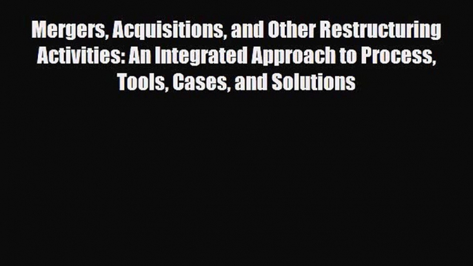 Read Mergers Acquisitions and Other Restructuring Activities: An Integrated Approach to Process