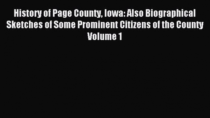 Read History of Page County Iowa: Also Biographical Sketches of Some Prominent Citizens of