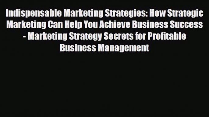 Read Indispensable Marketing Strategies: How Strategic Marketing Can Help You Achieve Business