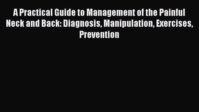 Read A Practical Guide to Management of the Painful Neck and Back: Diagnosis Manipulation Exercises