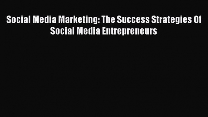 Download Social Media Marketing: The Success Strategies Of Social Media Entrepreneurs Ebook