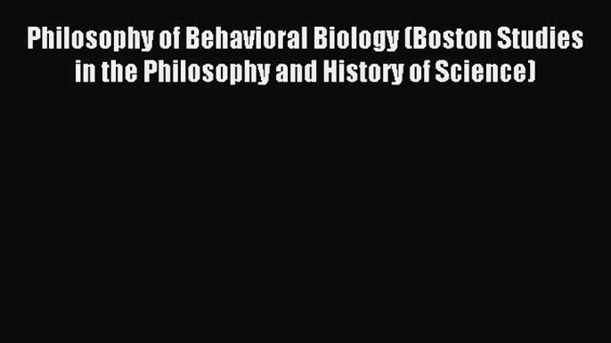 Read Philosophy of Behavioral Biology (Boston Studies in the Philosophy and History of Science)