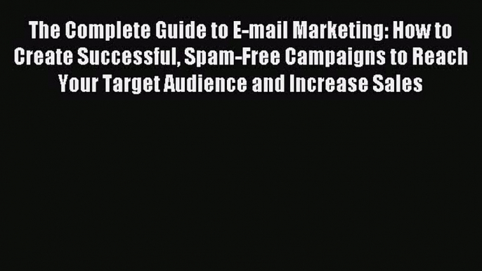 Download The Complete Guide to E-mail Marketing: How to Create Successful Spam-Free Campaigns