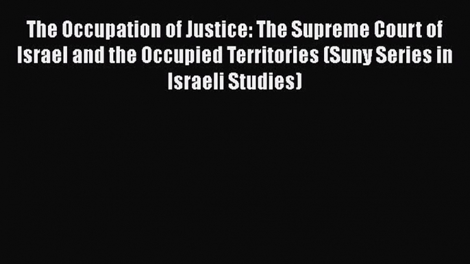 Read Book The Occupation of Justice: The Supreme Court of Israel and the Occupied Territories