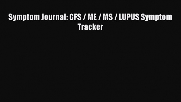 Read Symptom Journal: CFS / ME / MS / LUPUS Symptom Tracker Ebook Free