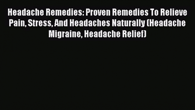 Read Headache Remedies: Proven Remedies To Relieve Pain Stress And Headaches Naturally (Headache