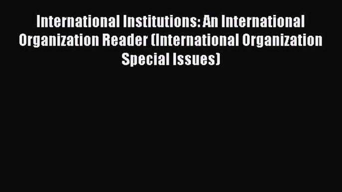 Download Book International Institutions: An International Organization Reader (International