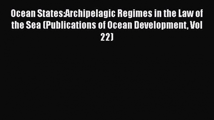 Read Book Ocean States:Archipelagic Regimes in the Law of the Sea (Publications of Ocean Development