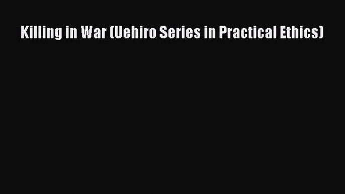 Read Book Killing in War (Uehiro Series in Practical Ethics) ebook textbooks