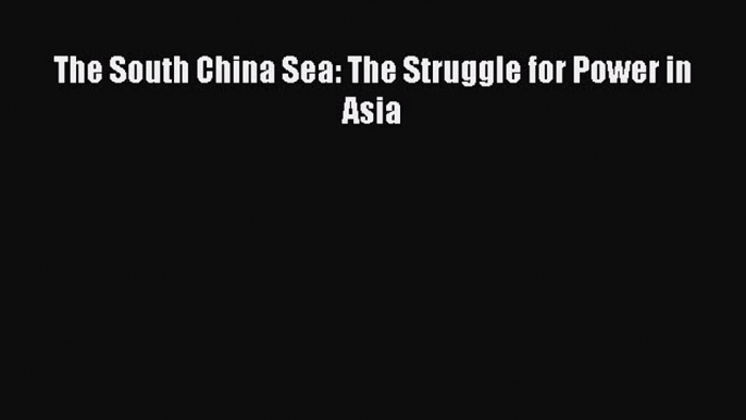 Read Book The South China Sea: The Struggle for Power in Asia E-Book Download