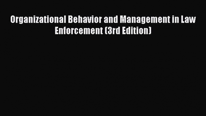 Read Book Organizational Behavior and Management in Law Enforcement (3rd Edition) ebook textbooks