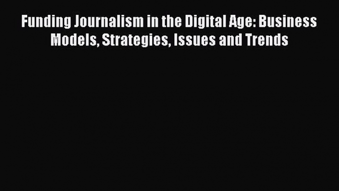 [PDF] Funding Journalism in the Digital Age: Business Models Strategies Issues and Trends [PDF]