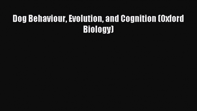 Download Dog Behaviour Evolution and Cognition (Oxford Biology) PDF Online