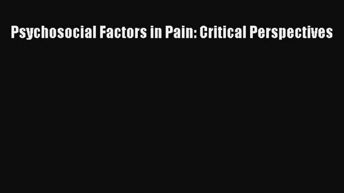 Download Psychosocial Factors in Pain: Critical Perspectives Ebook Free