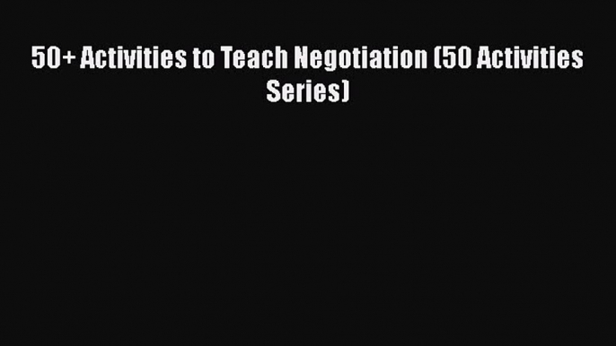 [PDF] 50+ Activities to Teach Negotiation (50 Activities Series) [Download] Online