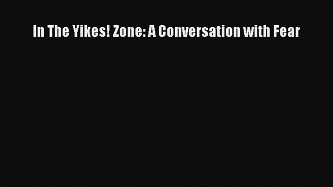 Read In The Yikes! Zone: A Conversation with Fear Ebook Free