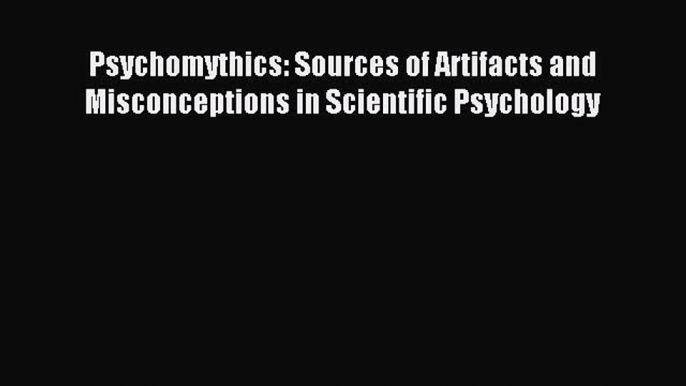 Read Psychomythics: Sources of Artifacts and Misconceptions in Scientific Psychology Ebook