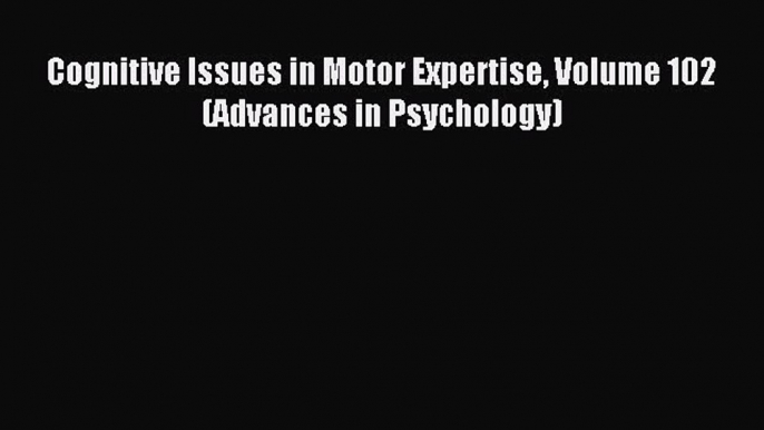 Read Cognitive Issues in Motor Expertise Volume 102 (Advances in Psychology) PDF Free