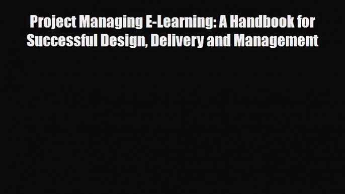 Read Project Managing E-Learning: A Handbook for Successful Design Delivery and Management