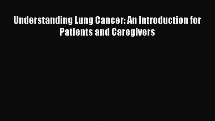 Read Understanding Lung Cancer: An Introduction for Patients and Caregivers Ebook Free