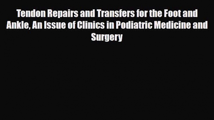 Read Tendon Repairs and Transfers for the Foot and Ankle An Issue of Clinics in Podiatric Medicine