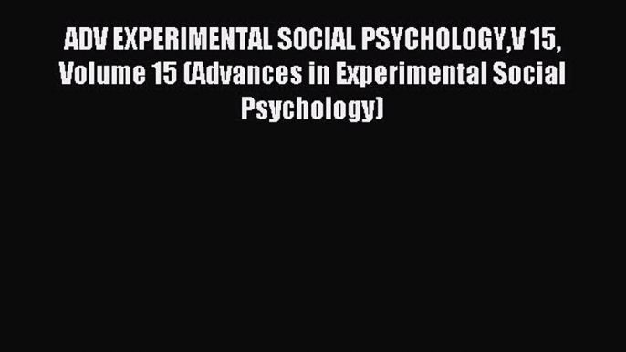 Read ADV EXPERIMENTAL SOCIAL PSYCHOLOGYV 15 Volume 15 (Advances in Experimental Social Psychology)