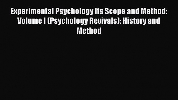 Read Experimental Psychology Its Scope and Method: Volume I (Psychology Revivals): History