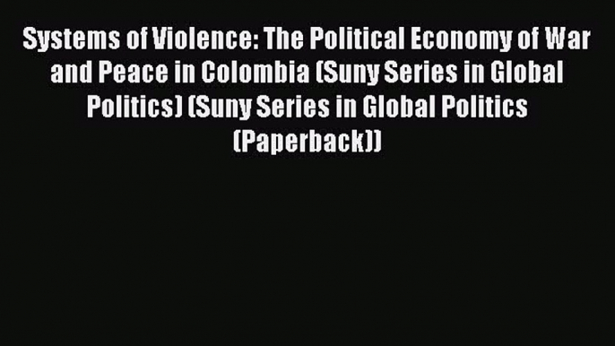 Download Book Systems of Violence: The Political Economy of War and Peace in Colombia (Suny