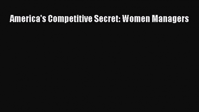 Read Book America's Competitive Secret: Women Managers E-Book Free