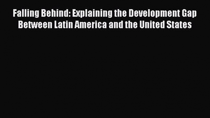 Read Book Falling Behind: Explaining the Development Gap Between Latin America and the United