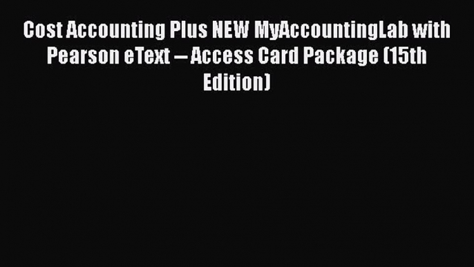 Read Cost Accounting Plus NEW MyAccountingLab with Pearson eText -- Access Card Package (15th