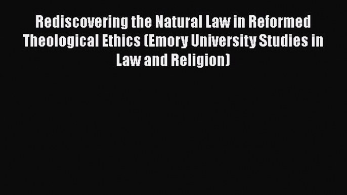 Read Book Rediscovering the Natural Law in Reformed Theological Ethics (Emory University Studies