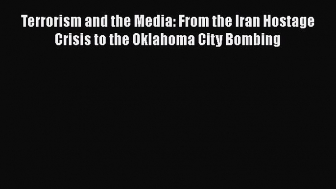 Read Terrorism and the Media: From the Iran Hostage Crisis to the Oklahoma City Bombing PDF