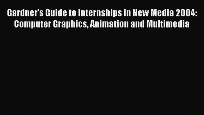 Read Gardner's Guide to Internships in New Media 2004: Computer Graphics Animation and Multimedia