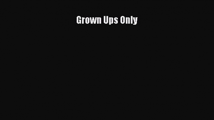 Read Grown Ups Only Ebook Free