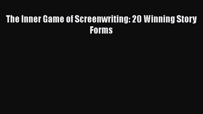 Read The Inner Game of Screenwriting: 20 Winning Story Forms PDF Online