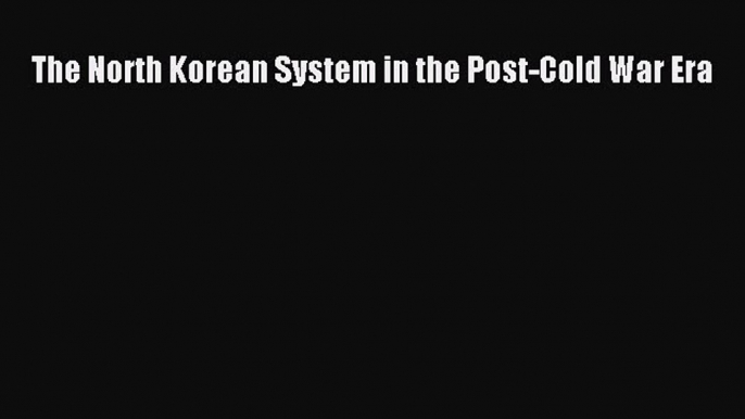 Read Book The North Korean System in the Post-Cold War Era ebook textbooks