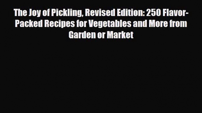 Download The Joy of Pickling Revised Edition: 250 Flavor-Packed Recipes for Vegetables and