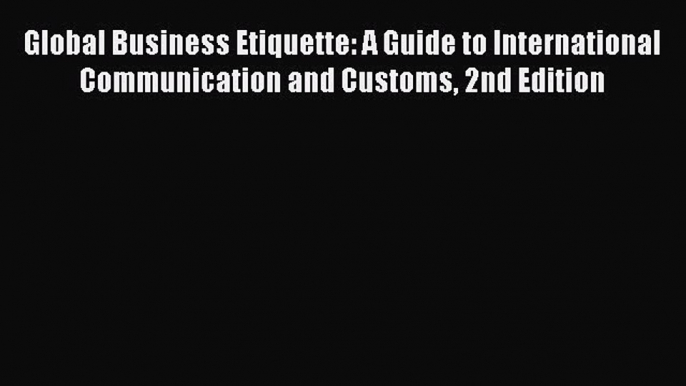 Read Global Business Etiquette: A Guide to International Communication and Customs 2nd Edition