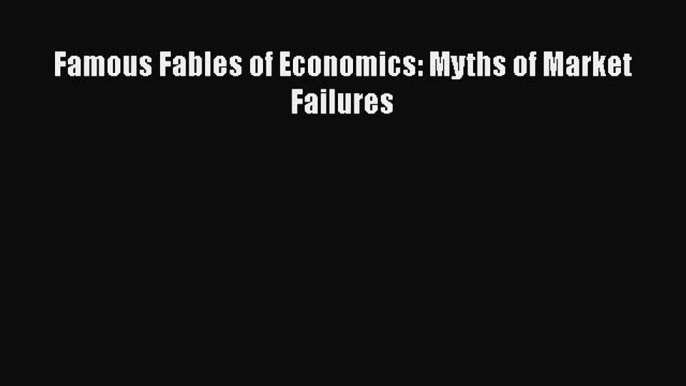 Download Famous Fables of Economics: Myths of Market Failures PDF Free