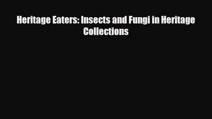 PDF Heritage Eaters: Insects and Fungi in Heritage Collections [PDF] Full Ebook