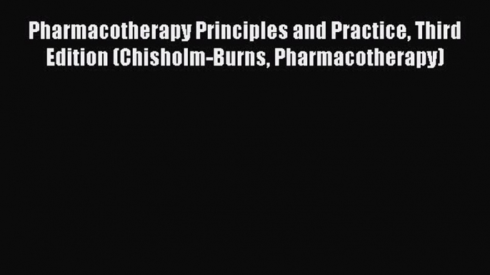 Read Pharmacotherapy Principles and Practice Third Edition (Chisholm-Burns Pharmacotherapy)