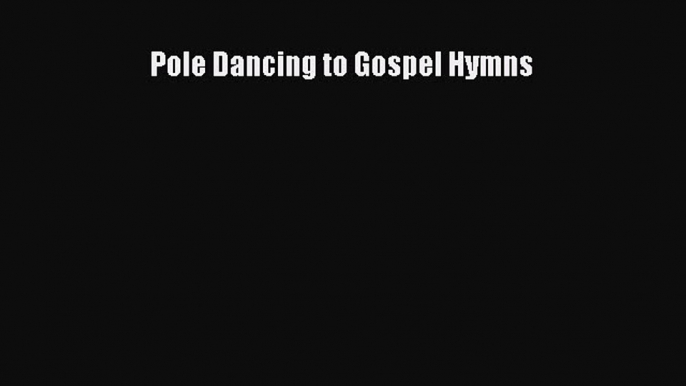 Read Pole Dancing to Gospel Hymns PDF Free