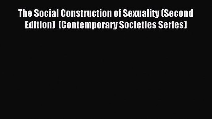 Read The Social Construction of Sexuality (Second Edition)  (Contemporary Societies Series)